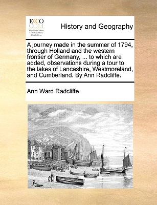 A journey made in the summer of 1794, through Holland and the western frontier of Germany, ... to which are added, observations during a tour to the lakes of Lancashire, Westmoreland, and Cumberland. By Ann Radcliffe. - Radcliffe, Ann Ward