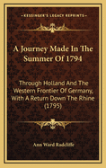 A Journey Made in the Summer of 1794: Through Holland and the Western Frontier of Germany, with a Return Down the Rhine (1795)