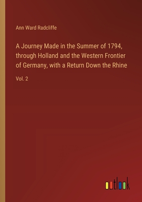 A Journey Made in the Summer of 1794, through Holland and the Western Frontier of Germany, with a Return Down the Rhine: Vol. 2 - Radcliffe, Ann Ward