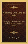 A Journey Over Land to India: Partly by a Route Never Gone Before by Any European (Classic Reprint)