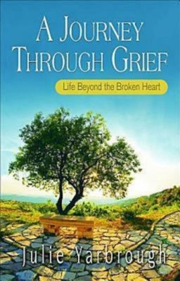 A Journey Through Grief: Life Beyond the Broken Heart - Yarbrough, Julie