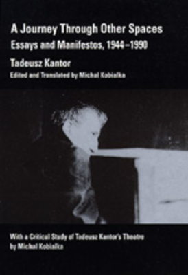 A Journey Through Other Spaces: Essays & Manifestos, 1944-1990 - Kantor, Tadeusz, and Kobialka, Michael (Translated by)