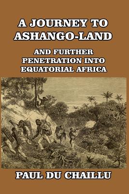 A Journey to Ashango-Land: And Further Penetration into Equatorial Africa - Chaillu, Paul Du