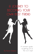 A Journey To Becoming Your Own Best Friend: A Woman's Guide To Getting Out of Her Own Way