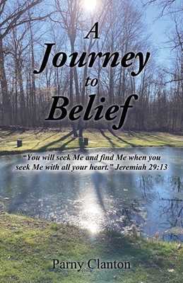 A Journey to Belief: "You will seek Me and find Me when you seek Me with all your heart." Jeremiah 29:13 - Clanton, Parny