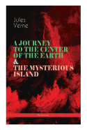 A JOURNEY TO THE CENTER OF THE EARTH & THE MYSTERIOUS ISLAND (Illustrated): Lost World Classics - A Thrilling Saga of Wondrous Adventure, Mystery and Suspense