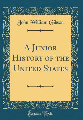 A Junior History of the United States (Classic Reprint) - Gibson, John William