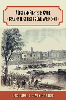 A Just and Righteous Cause: Benjamin H. Grierson's Civil War Memoir - Dinges, Bruce J (Editor), and Leckie, Shirley A (Editor)