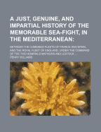 A Just, Genuine, and Impartial History of the Memorable Sea-Fight, in the Mediterranean: : Between the Combined Fleets of France and Spain, and the Royal Fleet of England, Under the Command of the Two Admirals Mathews and Lestock