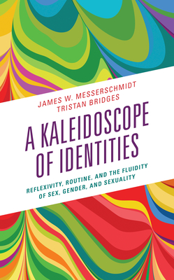 A Kaleidoscope of Identities: Reflexivity, Routine, and the Fluidity of Sex, Gender, and Sexuality - Messerschmidt, James W, and Bridges, Tristan