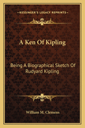 A Ken Of Kipling: Being A Biographical Sketch Of Rudyard Kipling