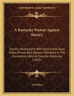 A Kentucky Protest Against Slavery: Slavery Inconsistent with Justice and Good Policy, Proved by a Speech, Delivered in the Convention, Held at Danville, Kentucky (1812)