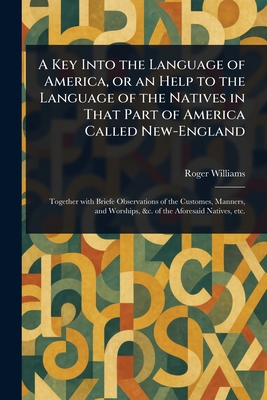 A Key Into the Language of America, or an Help to the Language of the Natives in That Part of America Called New-England - Williams, Roger