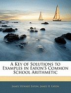 A Key of Solutions to Examples in Eaton's Common School Arithmetic