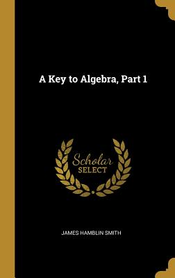 A Key to Algebra, Part 1 - Smith, James Hamblin