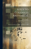 A Key to Colenso's Arithmetic: Adapted to the Revised and Enlarged Edition of 1864
