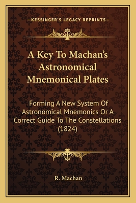 A Key To Machan's Astronomical Mnemonical Plates: Forming A New System Of Astronomical Mnemonics Or A Correct Guide To The Constellations (1824) - Machan, R