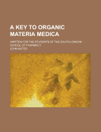 A Key to Organic Materia Medica: Written for the Students of the South-London School of Pharmacy