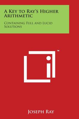 A Key to Ray's Higher Arithmetic: Containing Full and Lucid Solutions - Ray, Joseph