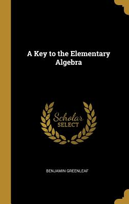 A Key to the Elementary Algebra - Greenleaf, Benjamin