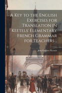 A Key to the English Exercises for Translation in Keetels' Elementary French Grammar for Teachers ..