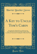 A Key to Uncle Tom's Cabin: Presenting the Original Facts and Documents Upon Which the Story Is Founded; Together with Corroborative Statements Verifying the Truth of the Work (Classic Reprint)