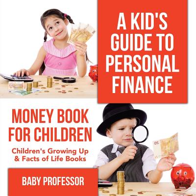 A Kid's Guide to Personal Finance - Money Book for Children Children's Growing Up & Facts of Life Books - Baby Professor