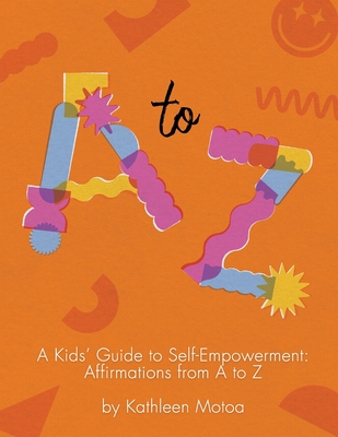 A Kids' Guide to Self-Empowerment: Affirmations from A to Z: ('Tangerine Twist' Color Edition) - Motoa, Kathleen