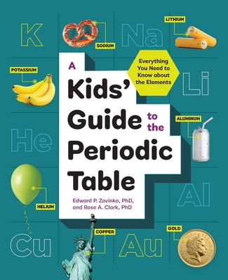 A Kids' Guide to the Periodic Table: Everything You Need to Know about the Elements - Zovinka, Edward P, and Clark, Rose A