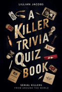 A Killer Trivia Quiz Book, Serial Killers Around the World: 525 Questions on Various Topics About Infamous Serial Killers And Their Crimes
