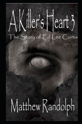 A Killer's Heart 3: The Story of Ed Lee Curtis - Randolph, Matthew