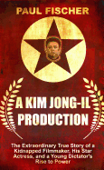 A Kim Jong-Il Production: The Extraordinary True Story of a Kidnapped Filmmaker, His Star Actress, and a Young Dictator's Rise to Power