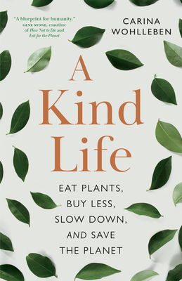 A Kind Life: Eat Plants, Buy Less, Slow Down--And Save the Planet - Wohlleben, Carina, and Billinghurst, Jane (Translated by)