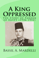 A King Oppressed: The Story of Farouk I of Egypt (1936-1952)