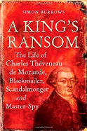 A King's Ransom: The Life of Charles Thveneau de Morande, Blackmailer, Scandalmonger & Master-Spy