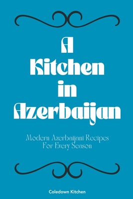 A Kitchen in Azerbaijan: Modern Azerbaijani Recipes For Every Season - Kitchen, Coledown