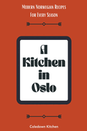 A Kitchen in Oslo: Modern Norwegian Recipes For Every Season
