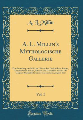 A. L. Millin's Mythologische Gallerie, Vol. 1: Eine Sammlung Von Mehr ALS 750 Antiken Denkmalern, Statuen, Geschnittenen Steinen, Munzen Und Gemalden, Auf Den 191 Original-Kupferblattern Der Franzosischen Ausgabe; Text (Classic Reprint) - Millin, A L