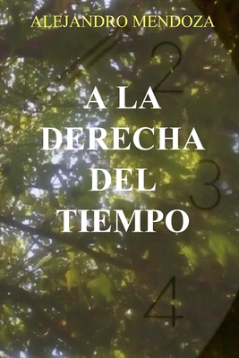 A la derecha del Tiempo. - Mendoza, Alejandro