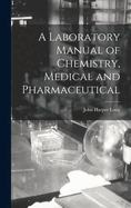 A Laboratory Manual of Chemistry, Medical and Pharmaceutical