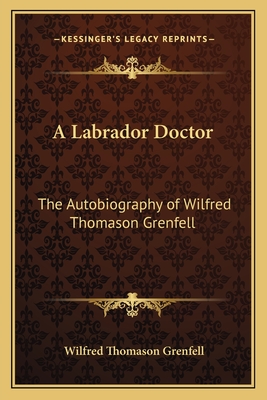 A Labrador Doctor: The Autobiography of Wilfred Thomason Grenfell - Grenfell, Wilfred Thomason, Sir