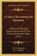 A Lady's Life Among The Mormons: A Record Of Personal Experience As One Of The Wives Of A Mormon Elder (1872)