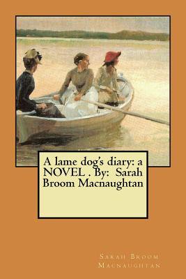 A lame dog's diary: a NOVEL . By: Sarah Broom Macnaughtan - Macnaughtan, Sarah Broom