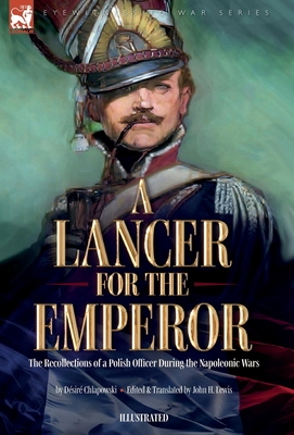 A Lancer for the Emperor The Recollections of a Polish Officer During the Napoleonic Wars - Chlapowski, Dsir, and Lewis, John H