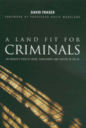 A Land Fit for Criminals: An Insider's View of Crime, Punishment and Justice in the UK