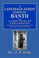 A Language-Study Based on Bantu: Or an Inquiry Into the Laws of Root-Formation, the Original Plural, the Sexual Dual, and the Principles of Word-Comparison