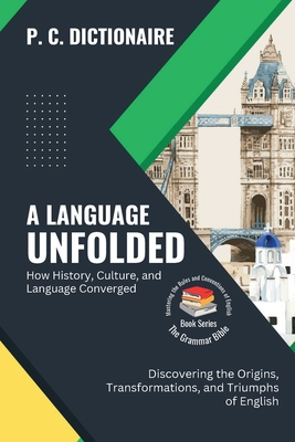A Language Unfolded-How History, Culture, and Language Converged: Discovering the Origins, Transformations, and Triumphs of English - P C Dictionaire