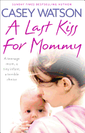 A Last Kiss for Mommy: A Teenage Mom, a Tiny Infant, a Desperate Decision