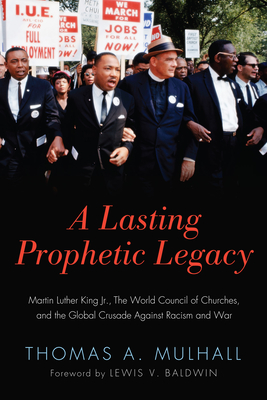 A Lasting Prophetic Legacy: Martin Luther King Jr., the World Council of Churches, and the Global Crusade Against Racism and War - Mulhall, Thomas, and Baldwin, Lewis V (Foreword by)