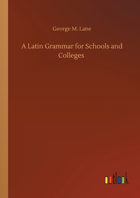 A Latin Grammar for Schools and Colleges - Lane, George M